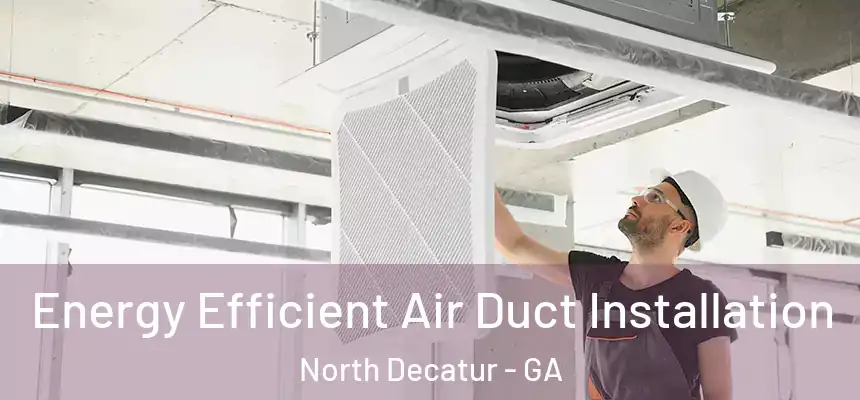 Energy Efficient Air Duct Installation North Decatur - GA